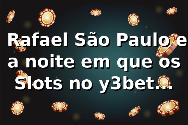 🎰 Rafael, São Paulo e a noite em que os Slots no y3bet pareceram menos sorte e mais estratégia